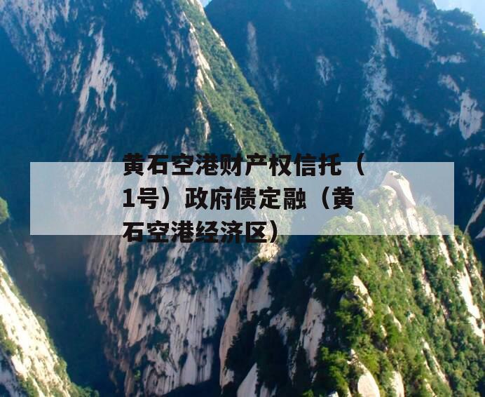 黄石空港财产权信托（1号）政府债定融（黄石空港经济区）