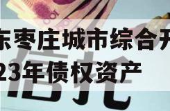 山东枣庄城市综合开发2023年债权资产