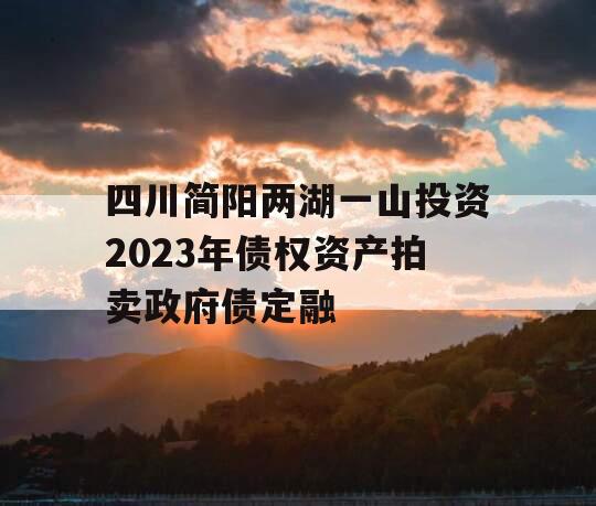 四川简阳两湖一山投资2023年债权资产拍卖政府债定融