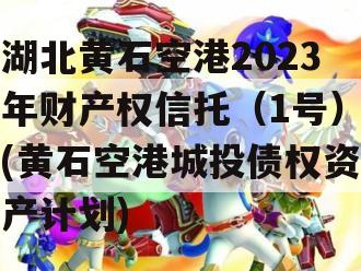 湖北黄石空港2023年财产权信托（1号）(黄石空港城投债权资产计划)
