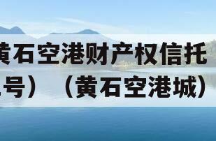 黄石空港财产权信托（1号）（黄石空港城）