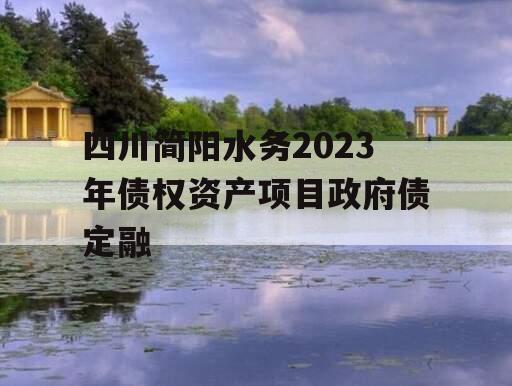 四川简阳水务2023年债权资产项目政府债定融
