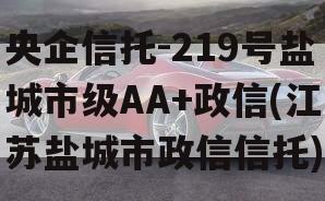 央企信托-219号盐城市级AA+政信(江苏盐城市政信信托)
