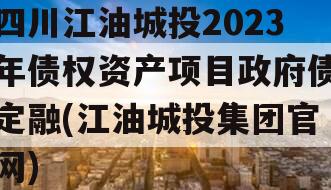 四川江油城投2023年债权资产项目政府债定融(江油城投集团官网)