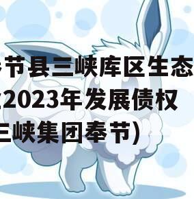 奉节县三峡库区生态产业2023年发展债权(三峡集团奉节)