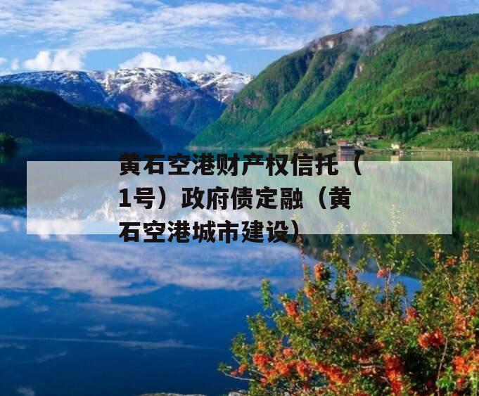黄石空港财产权信托（1号）政府债定融（黄石空港城市建设）
