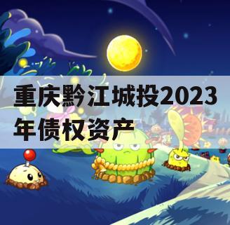 重庆黔江城投2023年债权资产