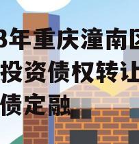 2023年重庆潼南区工业投资债权转让项目政府债定融