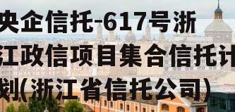 央企信托-617号浙江政信项目集合信托计划(浙江省信托公司)