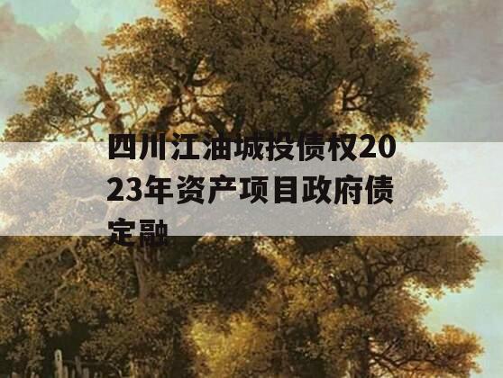 四川江油城投债权2023年资产项目政府债定融