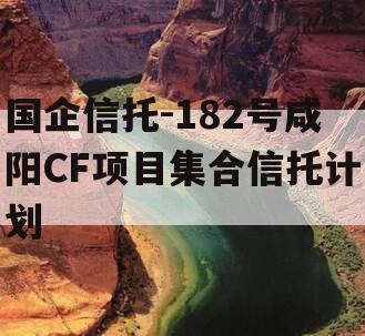 国企信托-182号咸阳CF项目集合信托计划