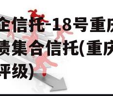央企信托-18号重庆标债集合信托(重庆信托评级)