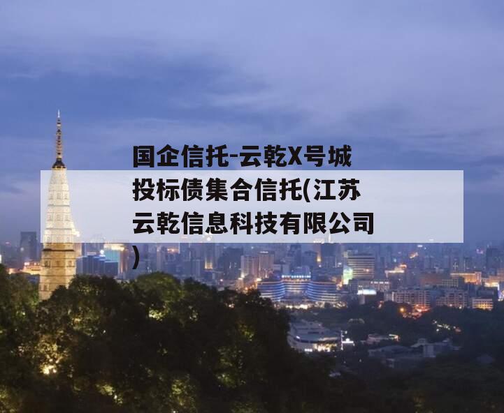 国企信托-云乾X号城投标债集合信托(江苏云乾信息科技有限公司)