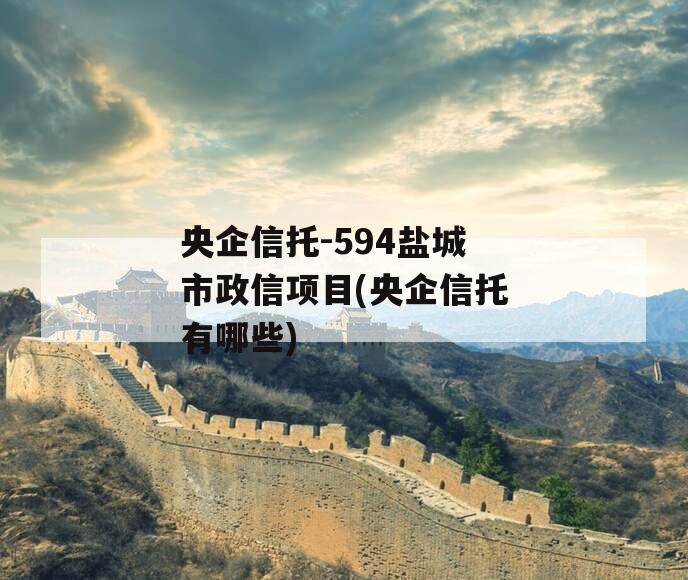 央企信托-594盐城市政信项目(央企信托有哪些)