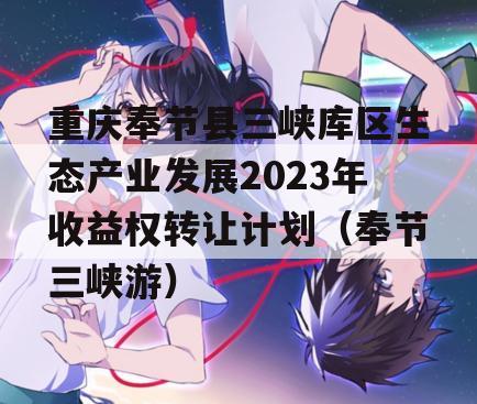 重庆奉节县三峡库区生态产业发展2023年收益权转让计划（奉节三峡游）