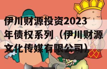 伊川财源投资2023年债权系列（伊川财源文化传媒有限公司）