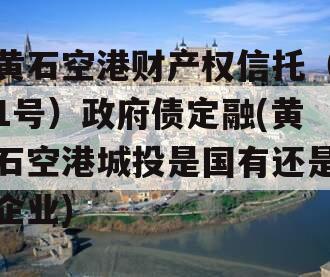 黄石空港财产权信托（1号）政府债定融(黄石空港城投是国有还是企业)