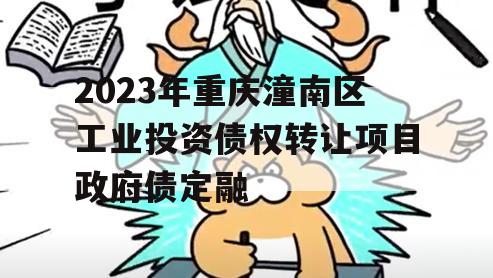 2023年重庆潼南区工业投资债权转让项目政府债定融