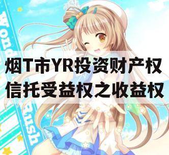 烟T市YR投资财产权信托受益权之收益权