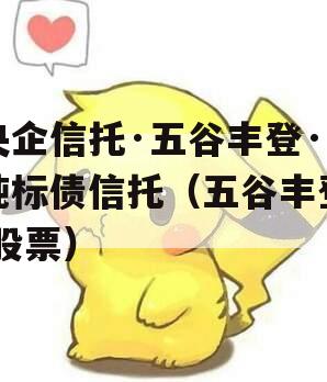 央企信托·五谷丰登·纯标债信托（五谷丰登 股票）