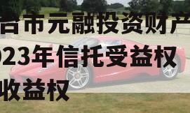 烟台市元融投资财产权2023年信托受益权之收益权