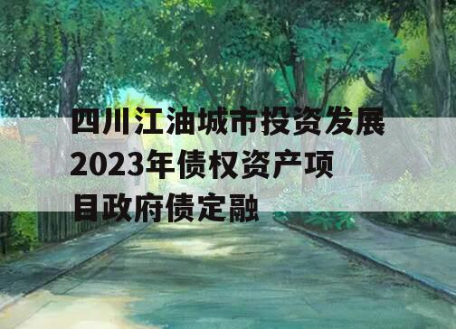 四川江油城市投资发展2023年债权资产项目政府债定融
