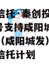 国企信托·秦创投长泰182号支持咸阳城市发展（咸阳城发）集合资金信托计划