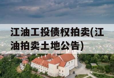 江油工投债权拍卖(江油拍卖土地公告)