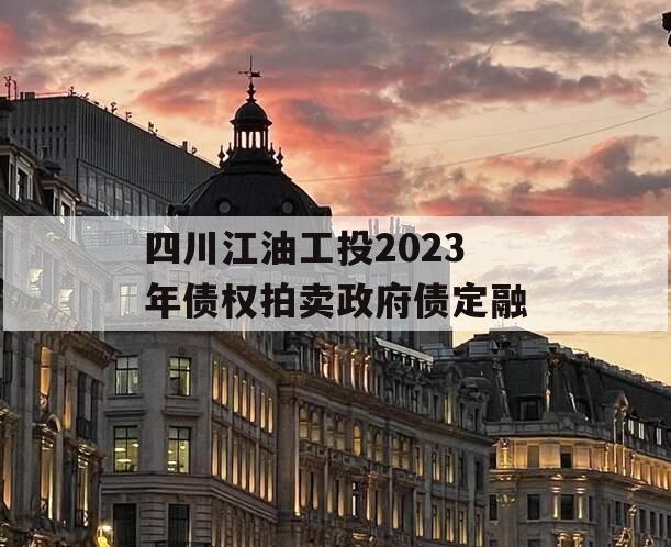 四川江油工投2023年债权拍卖政府债定融