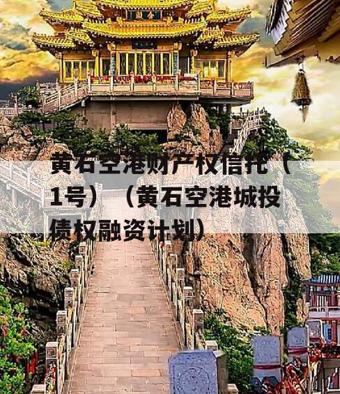 黄石空港财产权信托（1号）（黄石空港城投债权融资计划）