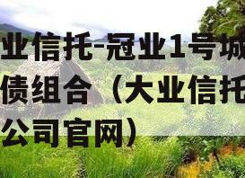 大业信托-冠业1号城投债组合（大业信托有限公司官网）
