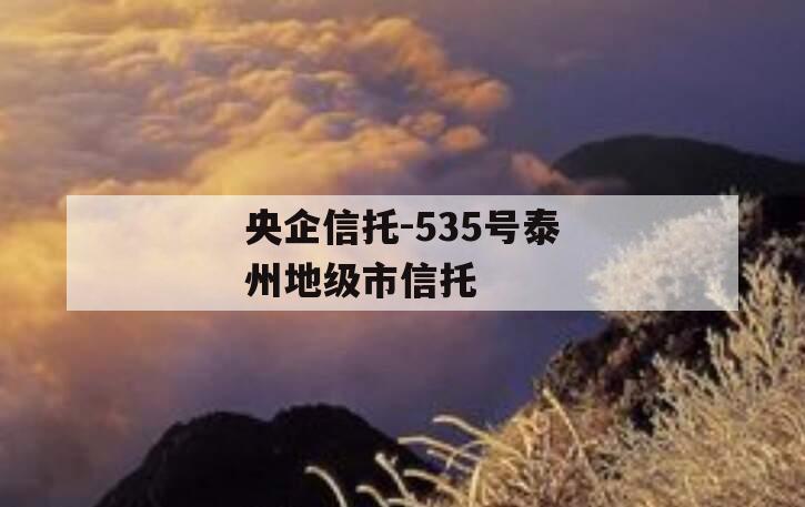央企信托-535号泰州地级市信托