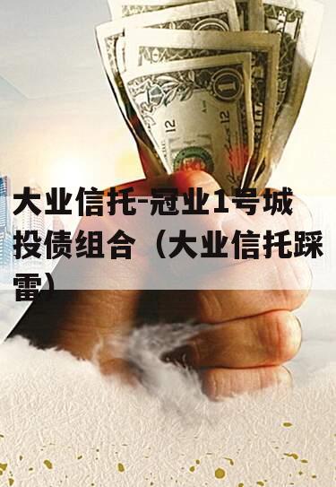 大业信托-冠业1号城投债组合（大业信托踩雷）