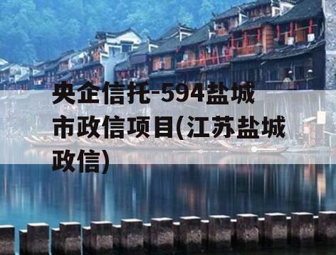 央企信托-594盐城市政信项目(江苏盐城政信)