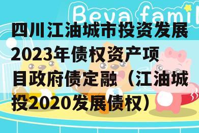 四川江油城市投资发展2023年债权资产项目政府债定融（江油城投2020发展债权）