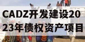 CADZ开发建设2023年债权资产项目