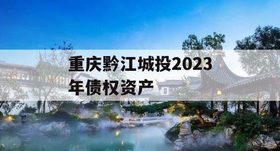 重庆黔江城投2023年债权资产