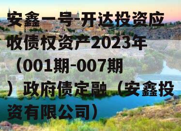 安鑫一号-开达投资应收债权资产2023年（001期-007期）政府债定融（安鑫投资有限公司）