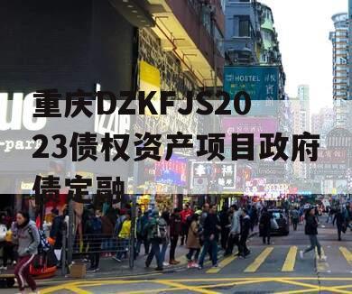 重庆DZKFJS2023债权资产项目政府债定融