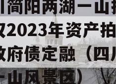 四川简阳两湖一山投资债权2023年资产拍卖政府债定融（四川两湖一山风景区）