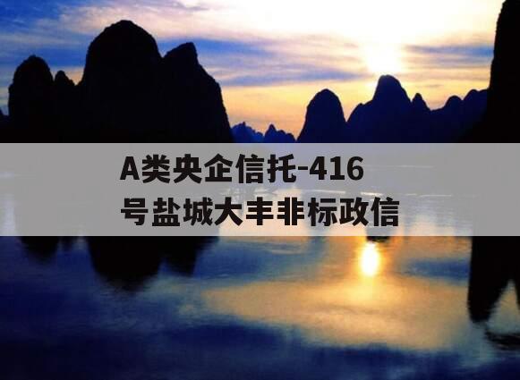 A类央企信托-416号盐城大丰非标政信