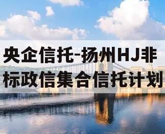 央企信托-扬州HJ非标政信集合信托计划