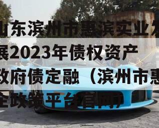 山东滨州市惠滨实业发展2023年债权资产政府债定融（滨州市惠企政策平台官网）