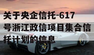 关于央企信托-617号浙江政信项目集合信托计划的信息