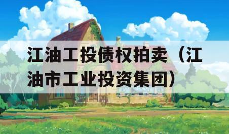 江油工投债权拍卖（江油市工业投资集团）