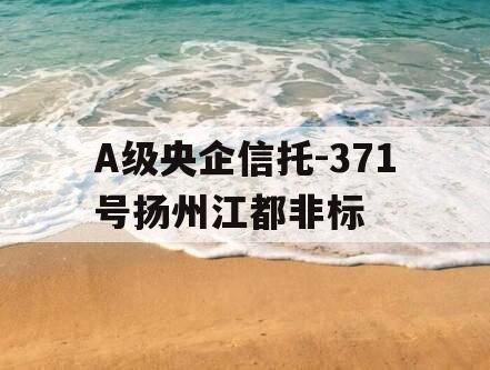 A级央企信托-371号扬州江都非标