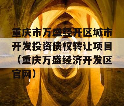重庆市万盛经开区城市开发投资债权转让项目（重庆万盛经济开发区官网）