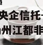 A级央企信托-371号扬州江都非标
