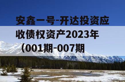 安鑫一号-开达投资应收债权资产2023年（001期-007期） 