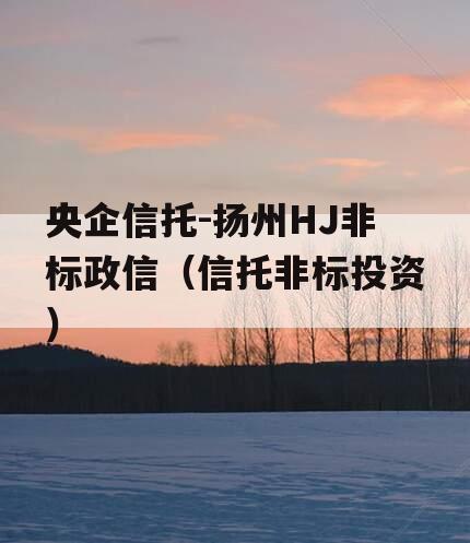 央企信托-扬州HJ非标政信（信托非标投资）